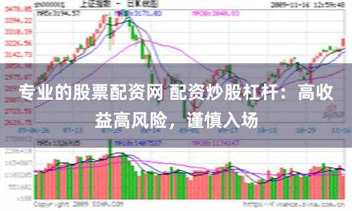 专业的股票配资网 配资炒股杠杆：高收益高风险，谨慎入场