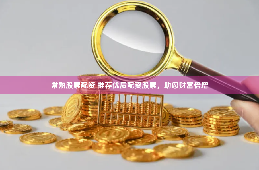 常熟股票配资 推荐优质配资股票，助您财富倍增