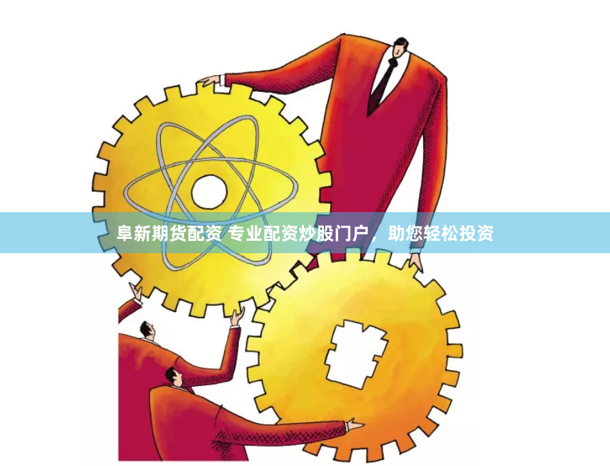 阜新期货配资 专业配资炒股门户，助您轻松投资