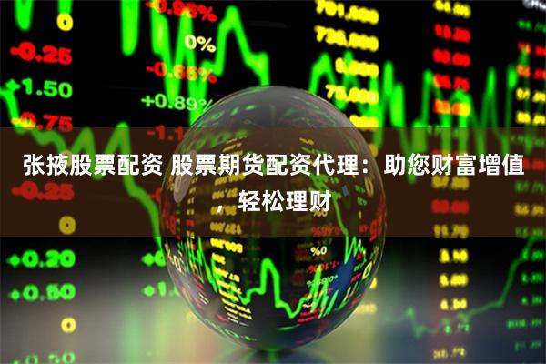 张掖股票配资 股票期货配资代理：助您财富增值，轻松理财