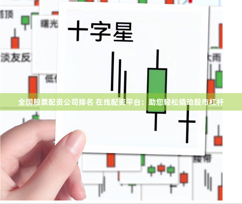 全国股票配资公司排名 在线配资平台：助您轻松撬动股市杠杆