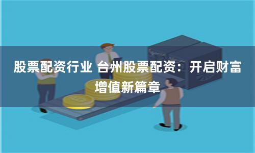 股票配资行业 台州股票配资：开启财富增值新篇章