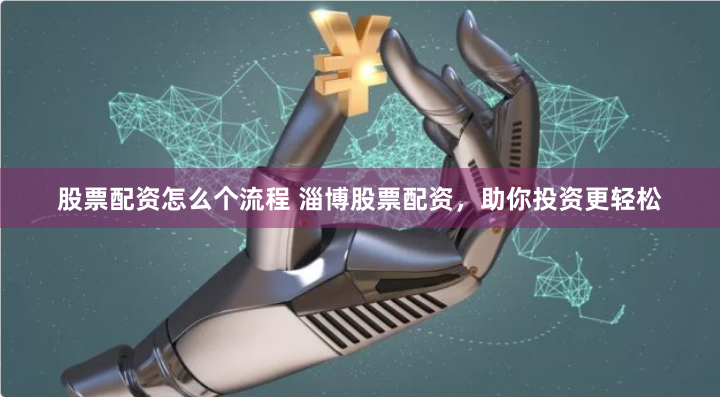 股票配资怎么个流程 淄博股票配资，助你投资更轻松
