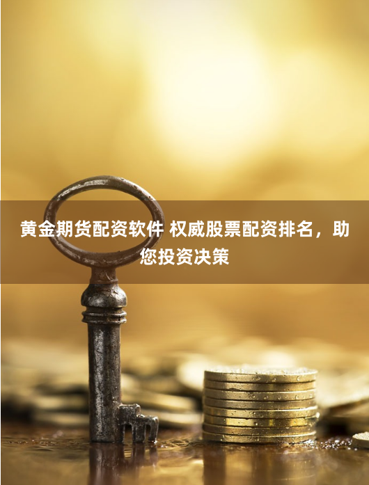 黄金期货配资软件 权威股票配资排名，助您投资决策