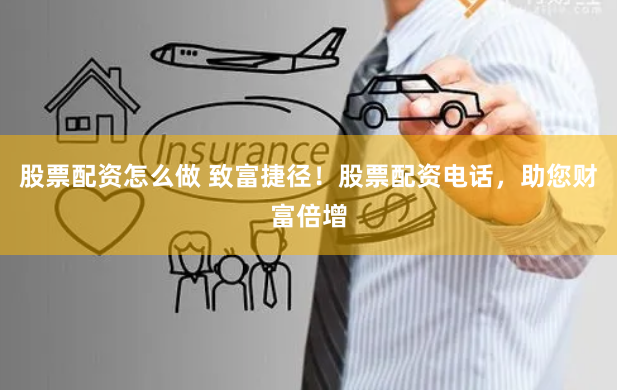 股票配资怎么做 致富捷径！股票配资电话，助您财富倍增