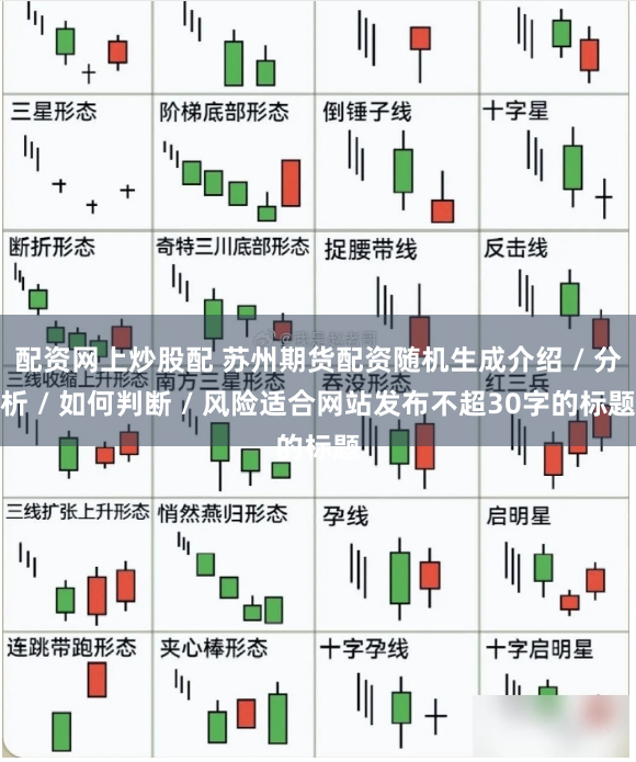 配资网上炒股配 苏州期货配资随机生成介绍 / 分析 / 如何判断 / 风险适合网站发布不超30字的标题