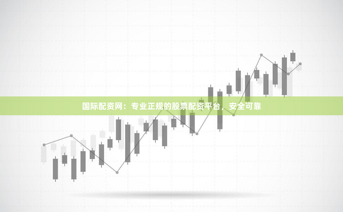 国际配资网：专业正规的股票配资平台，安全可靠