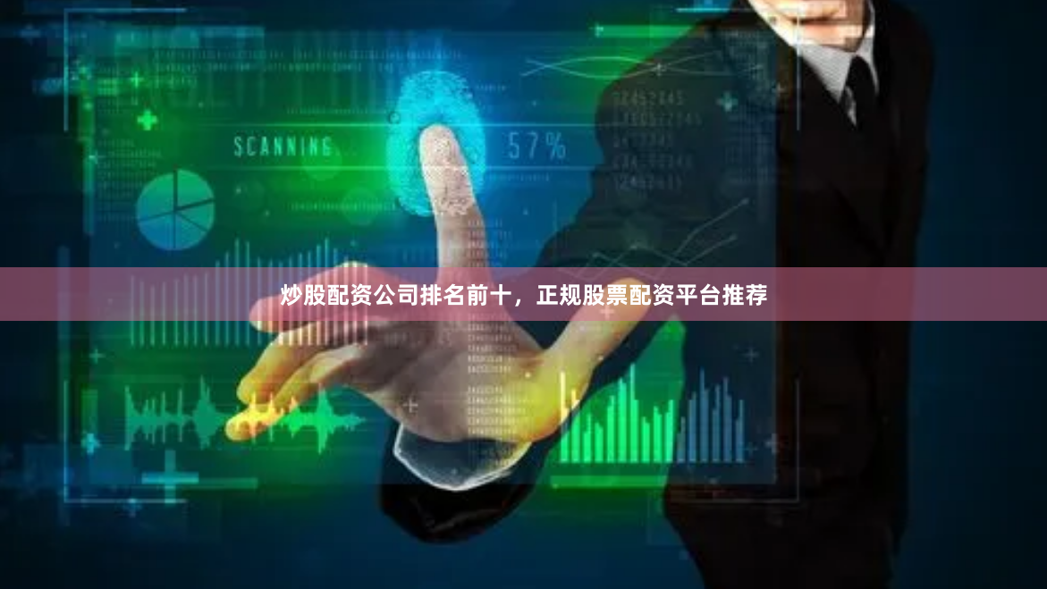 炒股配资公司排名前十，正规股票配资平台推荐