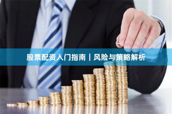 股票配资入门指南｜风险与策略解析
