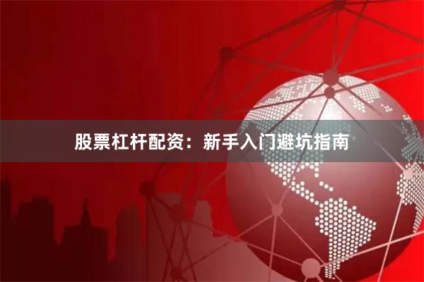 股票杠杆配资：新手入门避坑指南
