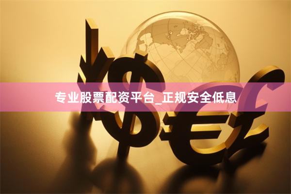 专业股票配资平台_正规安全低息
