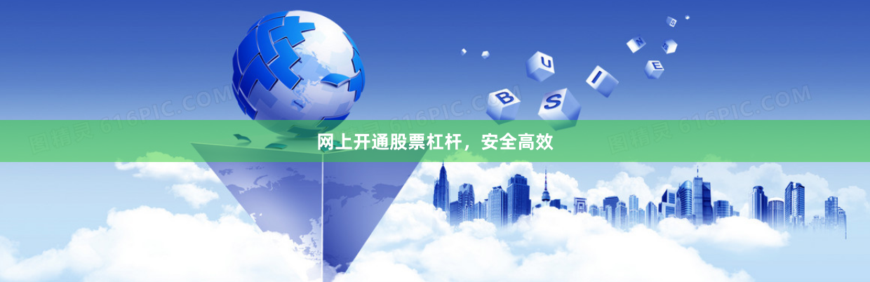 网上开通股票杠杆，安全高效