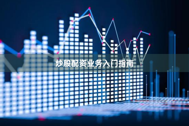 炒股配资业务入门指南
